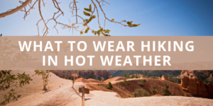 What to Wear Hiking in Hot Weather